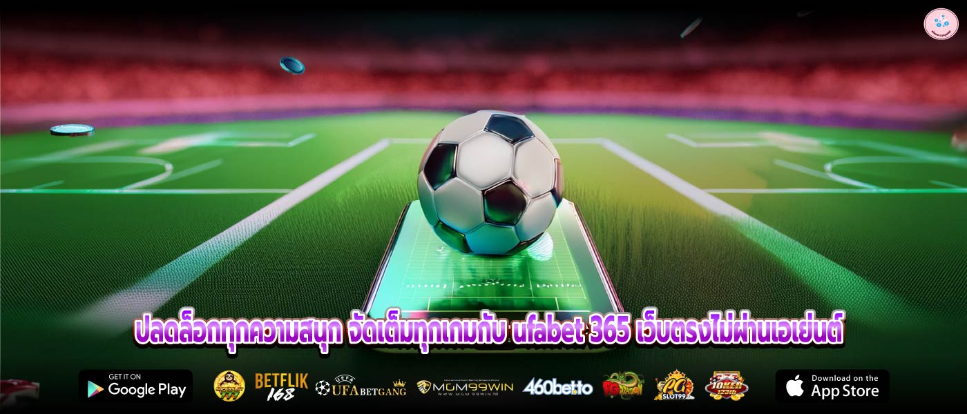 ปลดล็อกทุกความสนุก จัดเต็มทุกเกมกับ ufabet 365 เว็บตรงไม่ผ่านเอเย่นต์